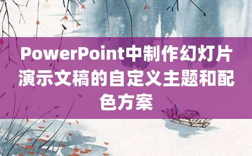 PowerPoint中制作幻灯片演示文稿的自定义主题和配色方案