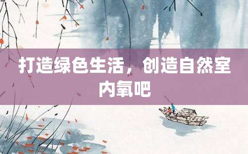 打造绿色生活，创造自然室内氧吧