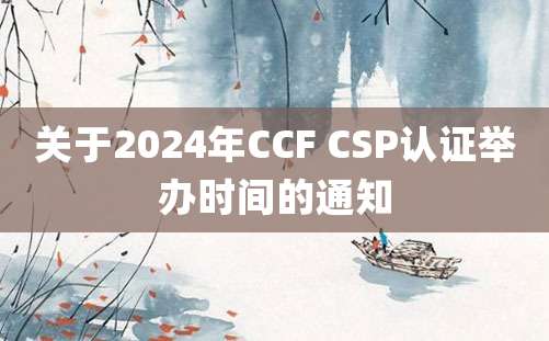 关于2024年CCF CSP认证举办时间的通知