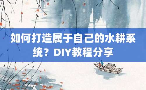 如何打造属于自己的水耕系统？DIY教程分享