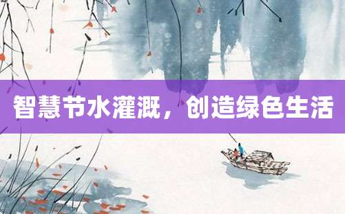 智慧节水灌溉，创造绿色生活