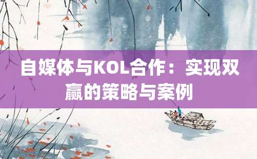 自媒体与KOL合作：实现双赢的策略与案例