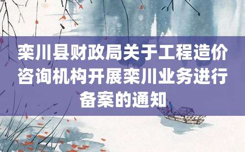 栾川县财政局关于工程造价咨询机构开展栾川业务进行备案的通知