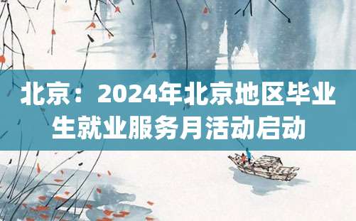 北京：2024年北京地区毕业生就业服务月活动启动