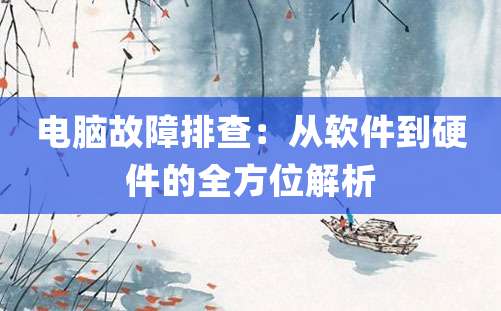 电脑故障排查：从软件到硬件的全方位解析