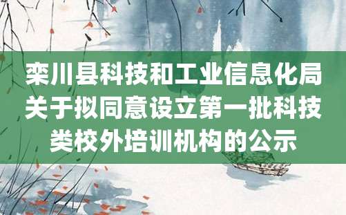 栾川县科技和工业信息化局关于拟同意设立第一批科技类校外培训机构的公示