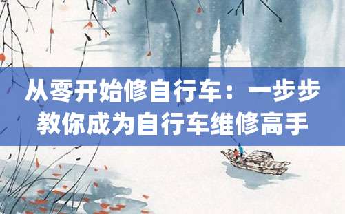 从零开始修自行车：一步步教你成为自行车维修高手