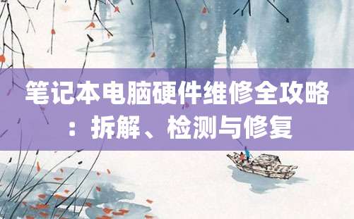 笔记本电脑硬件维修全攻略：拆解、检测与修复