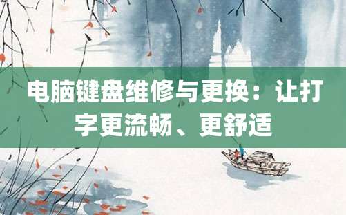 电脑键盘维修与更换：让打字更流畅、更舒适