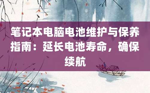 笔记本电脑电池维护与保养指南：延长电池寿命，确保续航