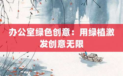 办公室绿色创意：用绿植激发创意无限