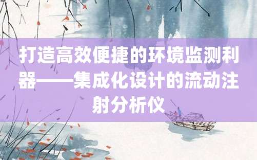 打造高效便捷的环境监测利器——集成化设计的流动注射分析仪