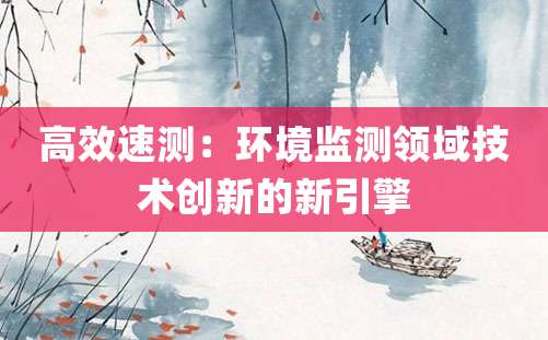 高效速测：环境监测领域技术创新的新引擎