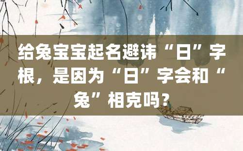 给兔宝宝起名避讳“日”字根，是因为“日”字会和“兔”相克吗？