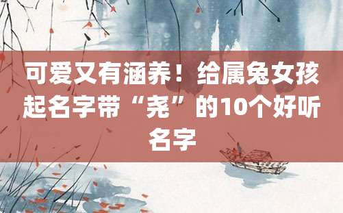 可爱又有涵养！给属兔女孩起名字带“尧”的10个好听名字