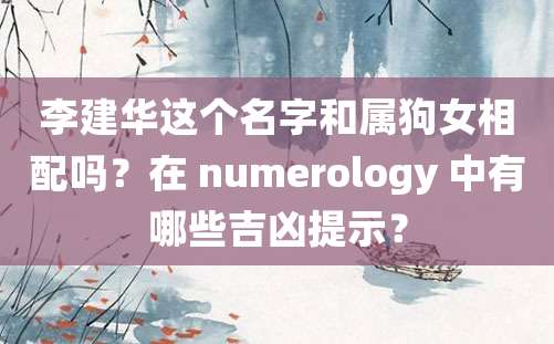 李建华这个名字和属狗女相配吗？在 numerology 中有哪些吉凶提示？