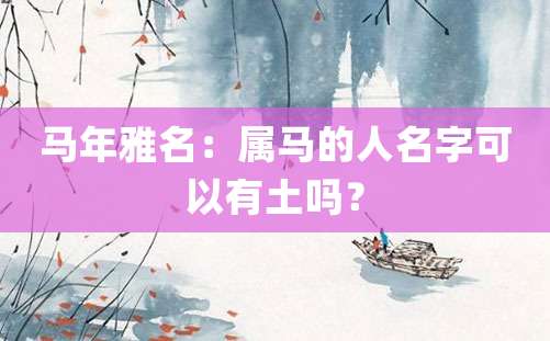 马年雅名：属马的人名字可以有土吗？