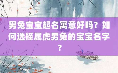 男兔宝宝起名寓意好吗？如何选择属虎男兔的宝宝名字？