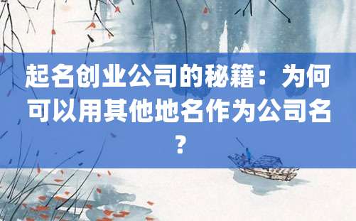 起名创业公司的秘籍：为何可以用其他地名作为公司名？