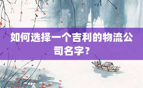 如何选择一个吉利的物流公司名字？