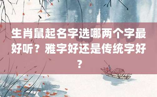 生肖鼠起名字选哪两个字最好听？雅字好还是传统字好？