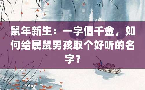 鼠年新生：一字值千金，如何给属鼠男孩取个好听的名字？