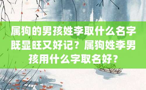 属狗的男孩姓李取什么名字既显旺又好记？属狗姓李男孩用什么字取名好？