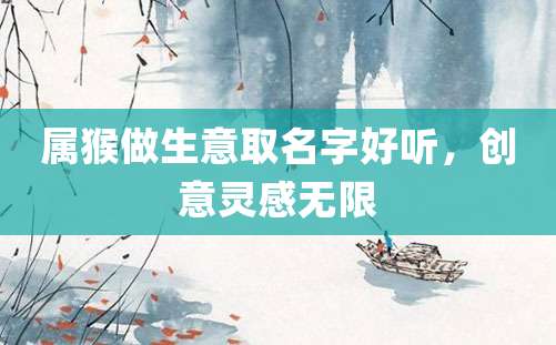 属猴做生意取名字好听，创意灵感无限