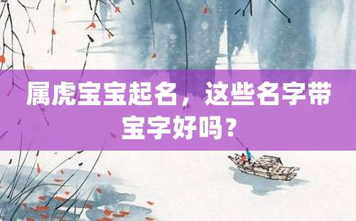 属虎宝宝起名，这些名字带宝字好吗？