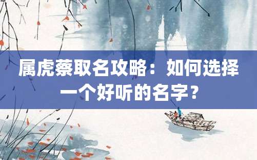 属虎蔡取名攻略：如何选择一个好听的名字？