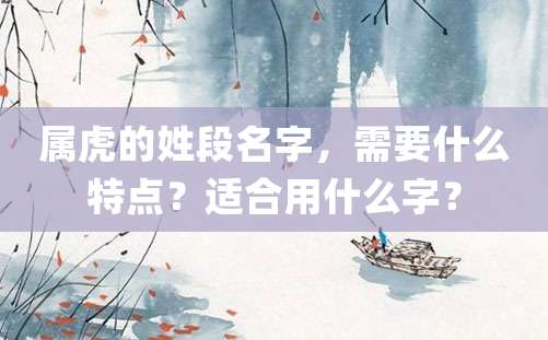 属虎的姓段名字，需要什么特点？适合用什么字？