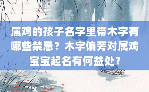 属鸡的孩子名字里带木字有哪些禁忌？木字偏旁对属鸡宝宝起名有何益处？