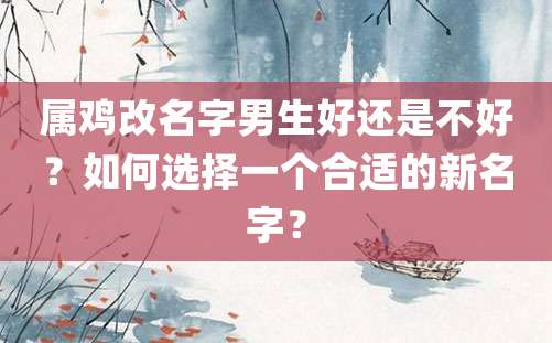 属鸡改名字男生好还是不好？如何选择一个合适的新名字？