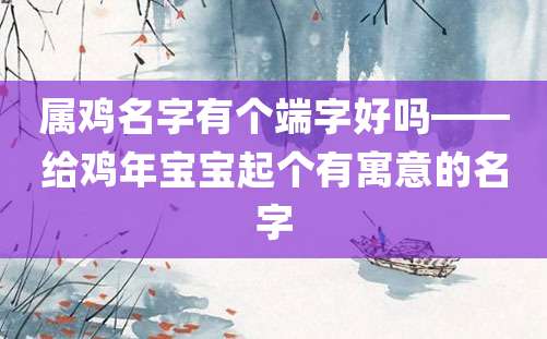 属鸡名字有个端字好吗——给鸡年宝宝起个有寓意的名字