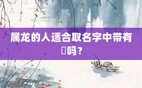 属龙的人适合取名字中带有芃吗？