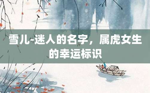 雪儿-迷人的名字，属虎女生的幸运标识