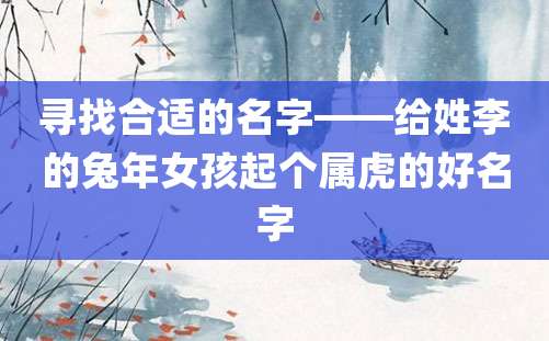 寻找合适的名字——给姓李的兔年女孩起个属虎的好名字