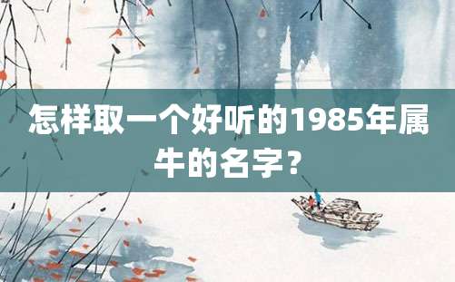 怎样取一个好听的1985年属牛的名字？