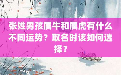 张姓男孩属牛和属虎有什么不同运势？取名时该如何选择？