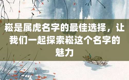 崧是属虎名字的最佳选择，让我们一起探索崧这个名字的魅力