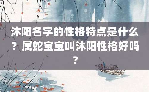 沐阳名字的性格特点是什么？属蛇宝宝叫沐阳性格好吗？