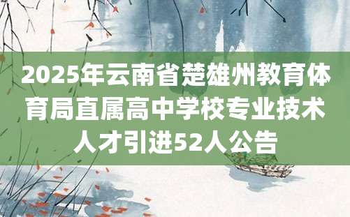 2025年云南省楚雄州教育体育局直属高中学校专业技术人才引进52人公告