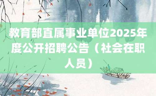 教育部直属事业单位2025年度公开招聘公告（社会在职人员）