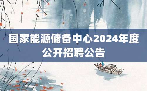 国家能源储备中心2024年度公开招聘公告