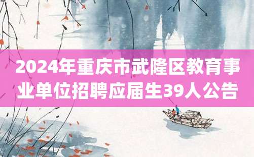 2024年重庆市武隆区教育事业单位招聘应届生39人公告