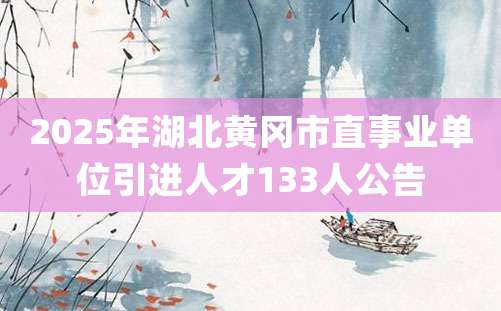 2025年湖北黄冈市直事业单位引进人才133人公告