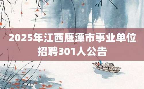 2025年江西鹰潭市事业单位招聘301人公告