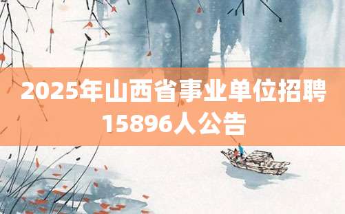 2025年山西省事业单位招聘15896人公告