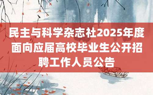 民主与科学杂志社2025年度面向应届高校毕业生公开招聘工作人员公告