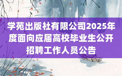 学苑出版社有限公司2025年度面向应届高校毕业生公开招聘工作人员公告